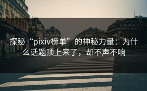 探秘“pixiv榜单”的神秘力量：为什么话题顶上来了，却不声不响