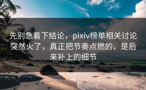 先别急着下结论，pixiv榜单相关讨论突然火了，真正把节奏点燃的，是后来补上的细节