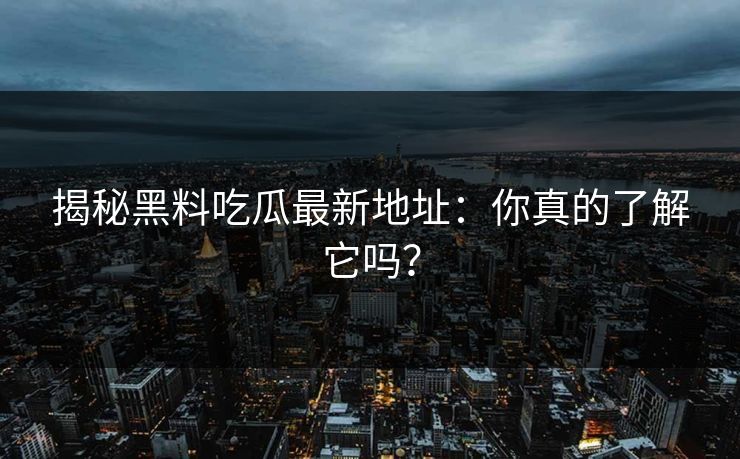 揭秘黑料吃瓜最新地址:你真的了解它吗? 揭秘黑料吃瓜最新地址:你真的了解它吗?