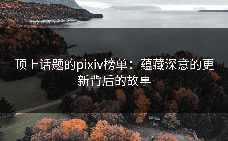 顶上话题的pixiv榜单：蕴藏深意的更新背后的故事