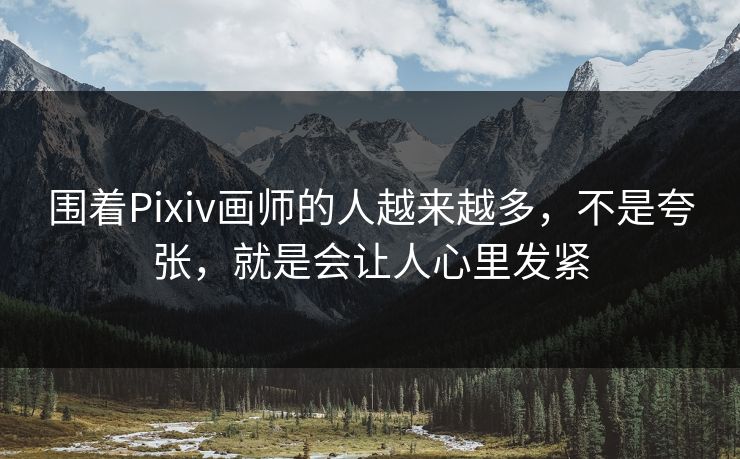 围着Pixiv画师的人越来越多,不是夸张,就是会让人心里发紧 围着Pixiv画师的人越来越多,不是夸张,就是会让人心里发紧