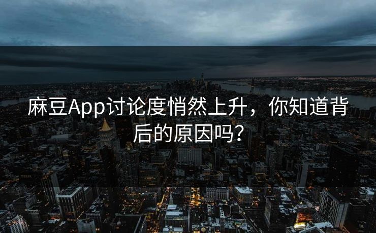 麻豆App讨论度悄然上升,你知道背后的原因吗? 麻豆App讨论度悄然上升,你知道背后的原因吗?