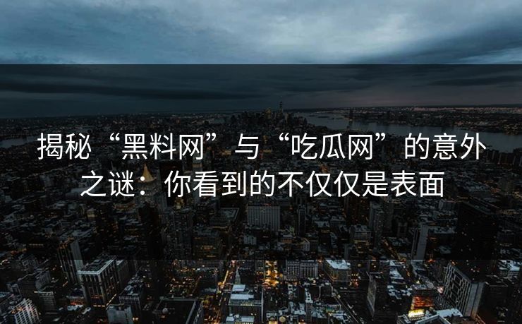 揭秘“黑料网”与“吃瓜网”的意外之谜:你看到的不仅仅是表面 揭秘“黑料网”与“吃瓜网”的意外之谜:你看到的不仅仅是表面