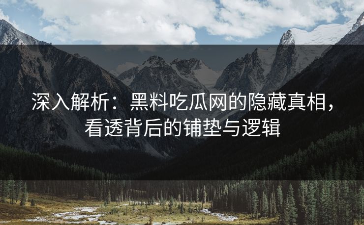 深入解析:黑料吃瓜网的隐藏真相,看透背后的铺垫与逻辑 深入解析:黑料吃瓜网的隐藏真相,看透背后的铺垫与逻辑