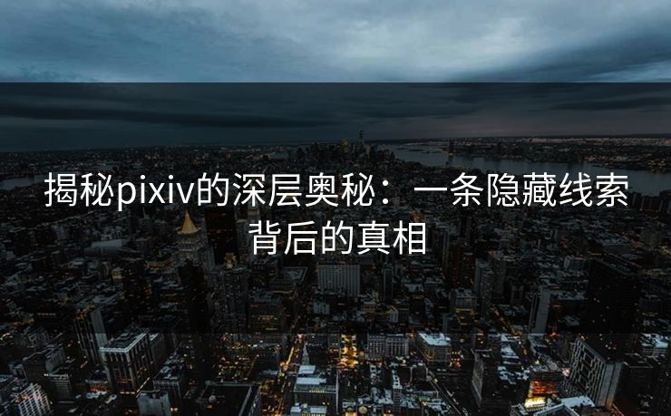 揭秘pixiv的深层奥秘:一条隐藏线索背后的真相 揭秘pixiv的深层奥秘:一条隐藏线索背后的真相