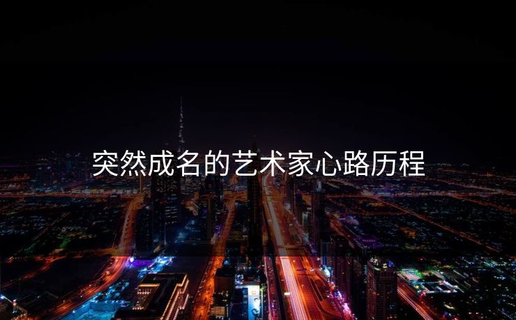 突然成名的艺术家心路历程 突然成名的艺术家心路历程